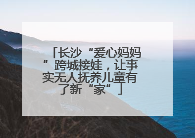 长沙“爱心妈妈”跨城接娃，让事实无人抚养儿童有了新“家”
